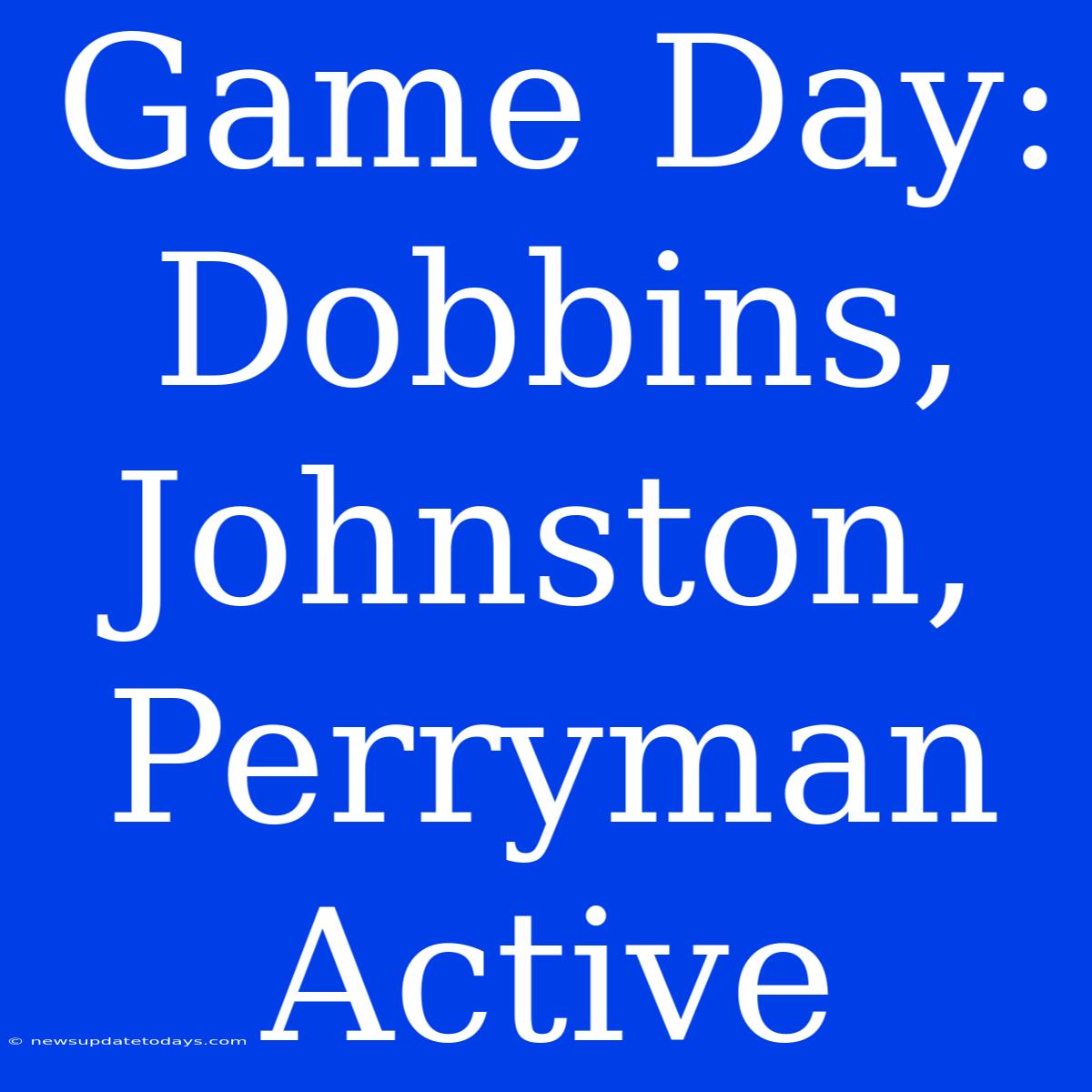 Game Day: Dobbins, Johnston, Perryman Active