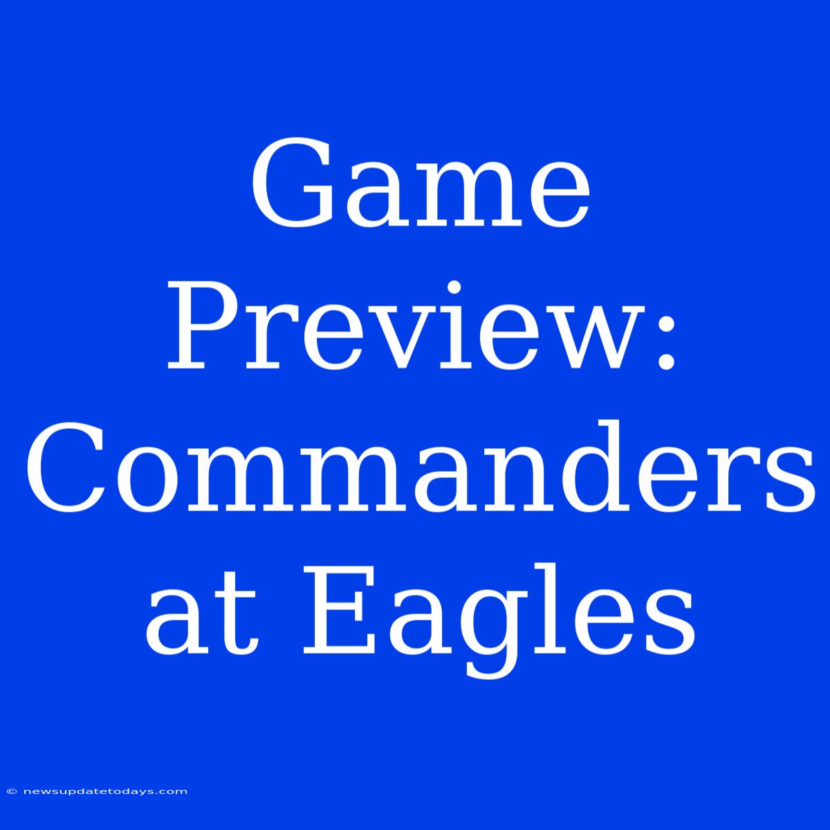 Game Preview: Commanders At Eagles