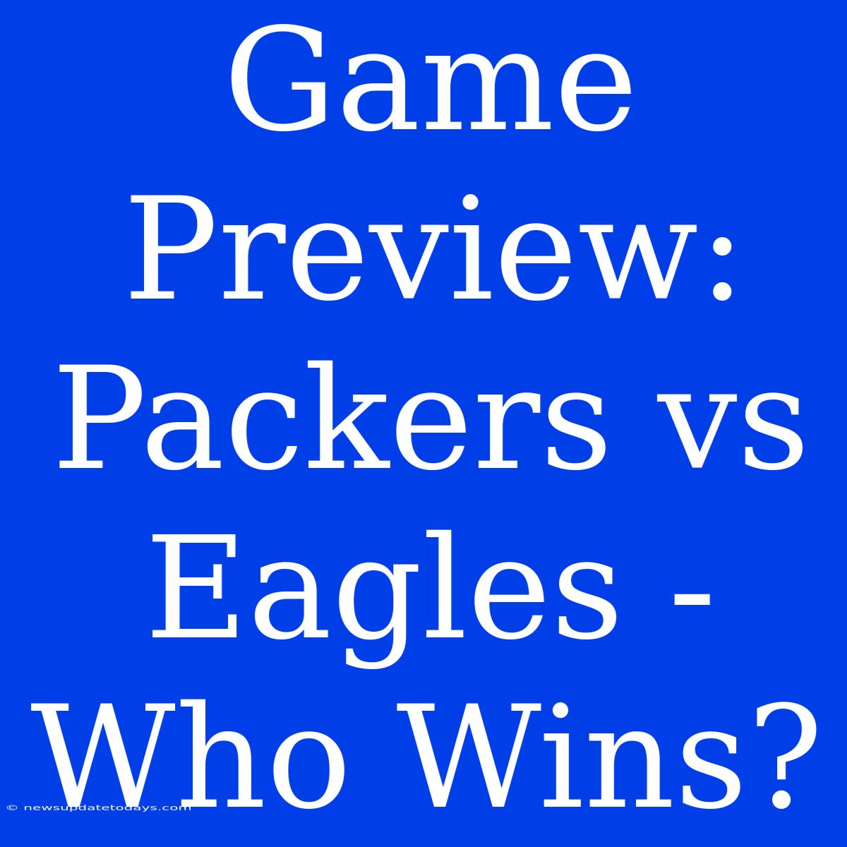 Game Preview: Packers Vs Eagles - Who Wins?