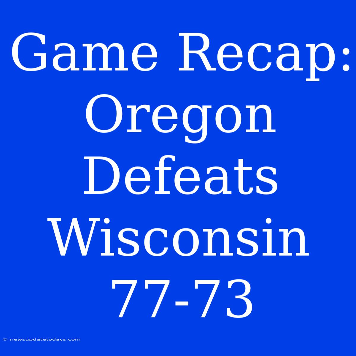 Game Recap: Oregon Defeats Wisconsin 77-73