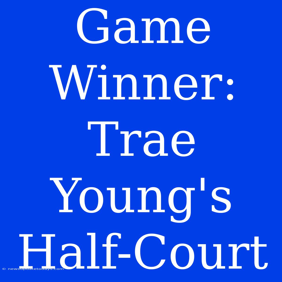 Game Winner: Trae Young's Half-Court