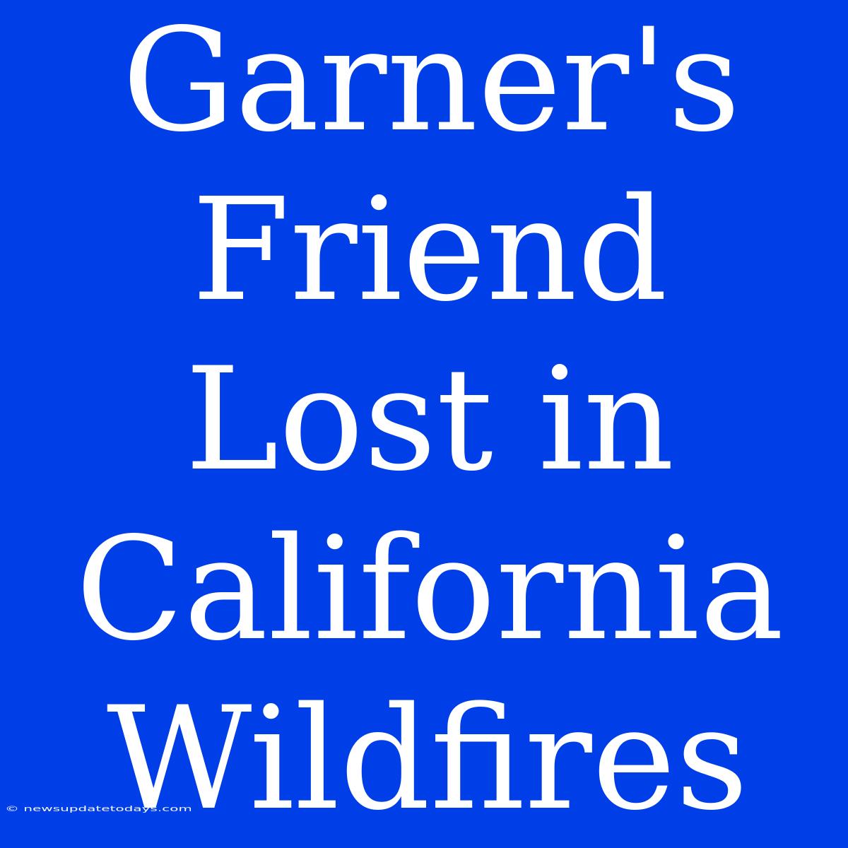 Garner's Friend Lost In California Wildfires