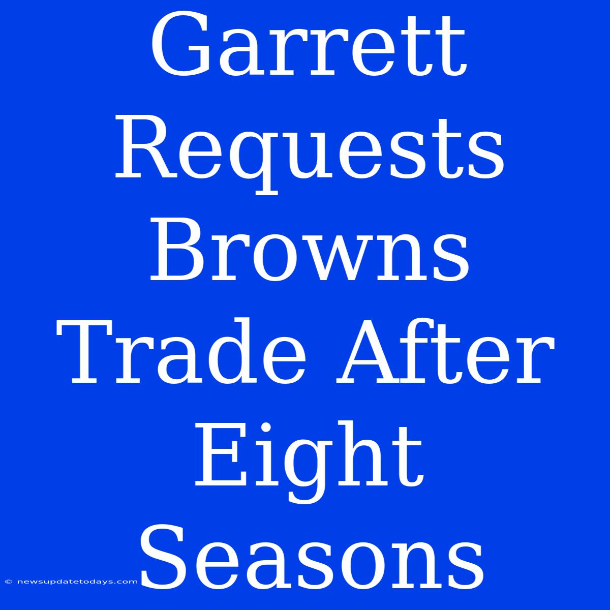 Garrett Requests Browns Trade After Eight Seasons