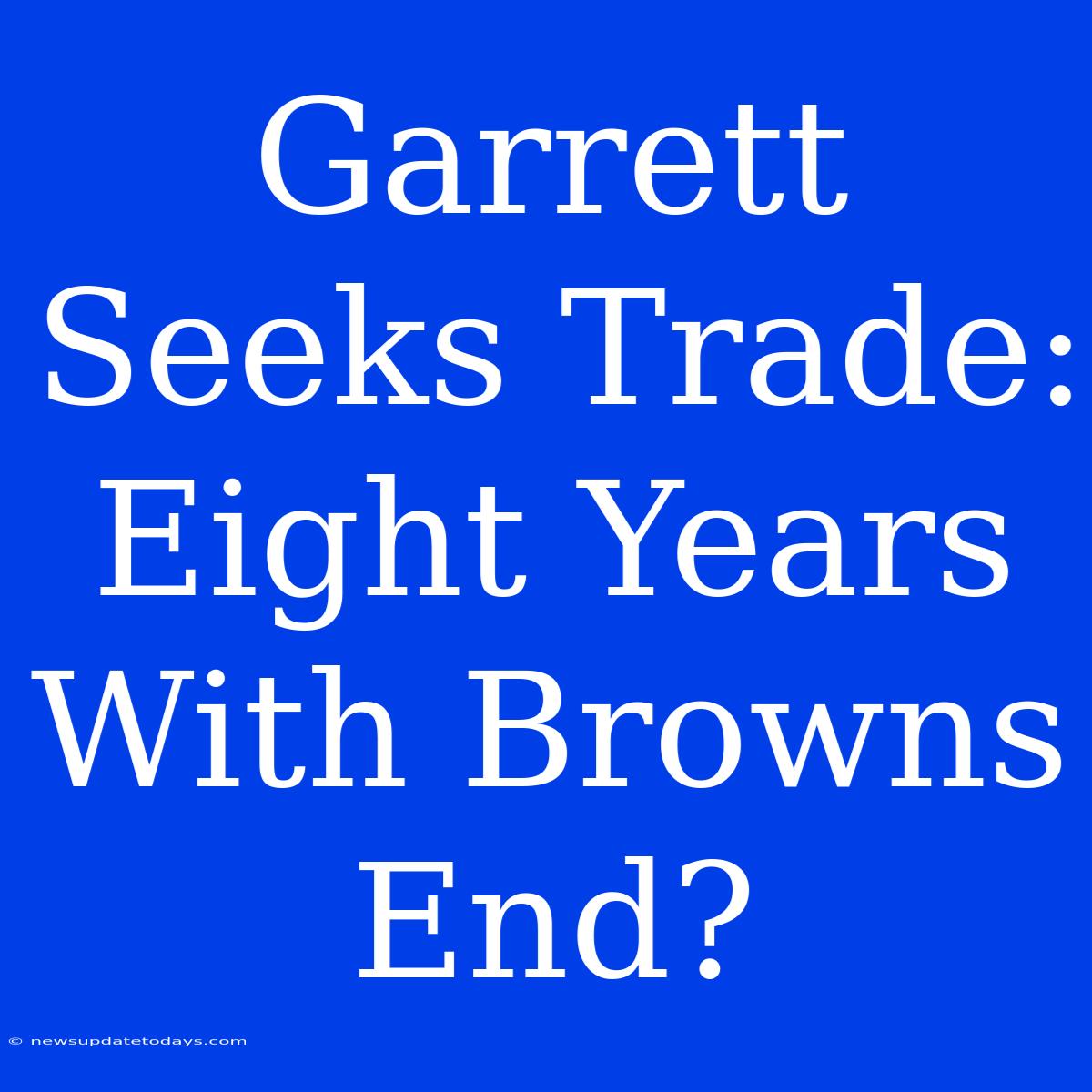 Garrett Seeks Trade: Eight Years With Browns End?