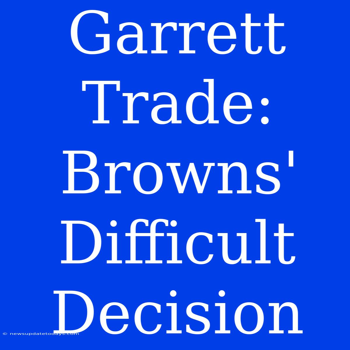 Garrett Trade:  Browns' Difficult Decision