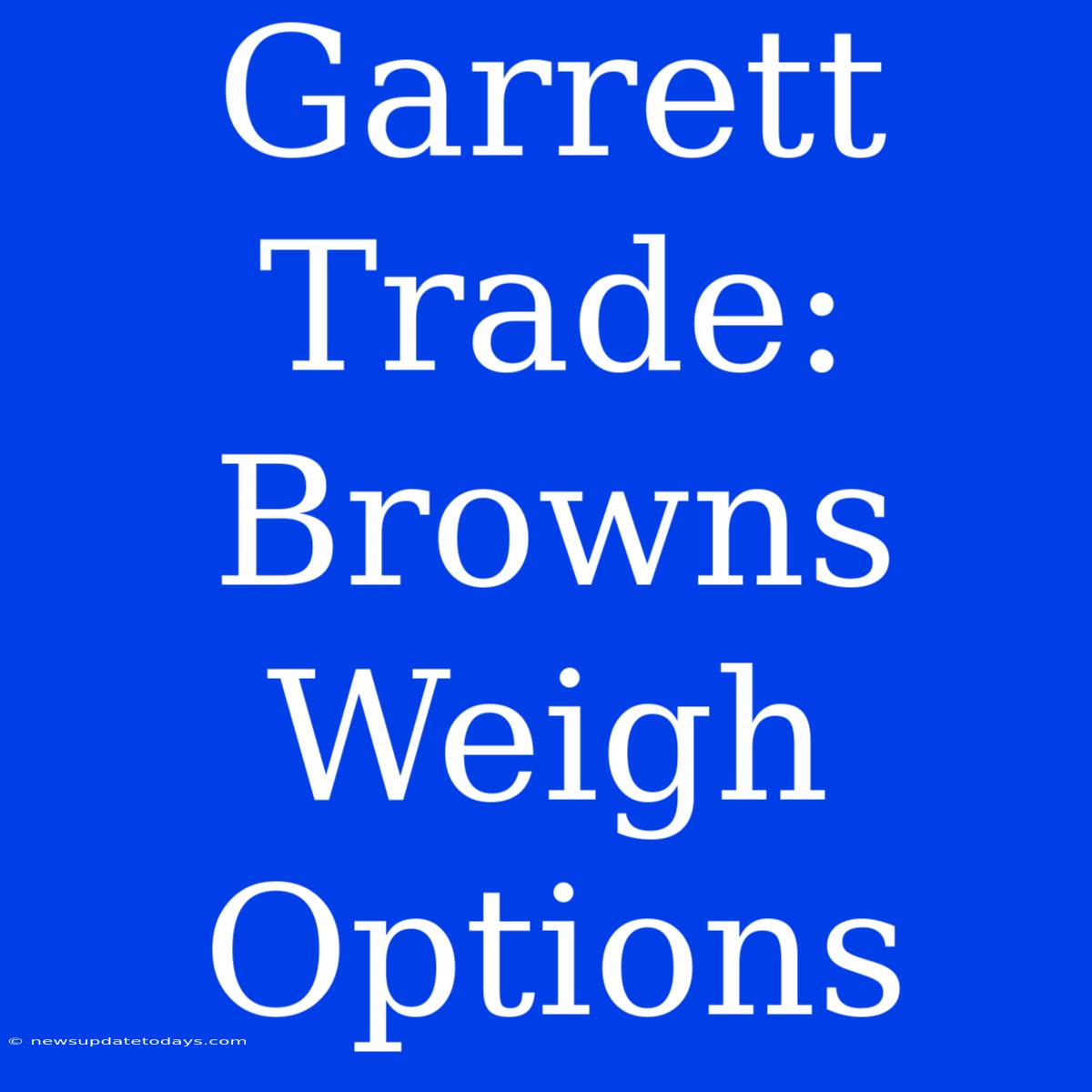 Garrett Trade: Browns Weigh Options