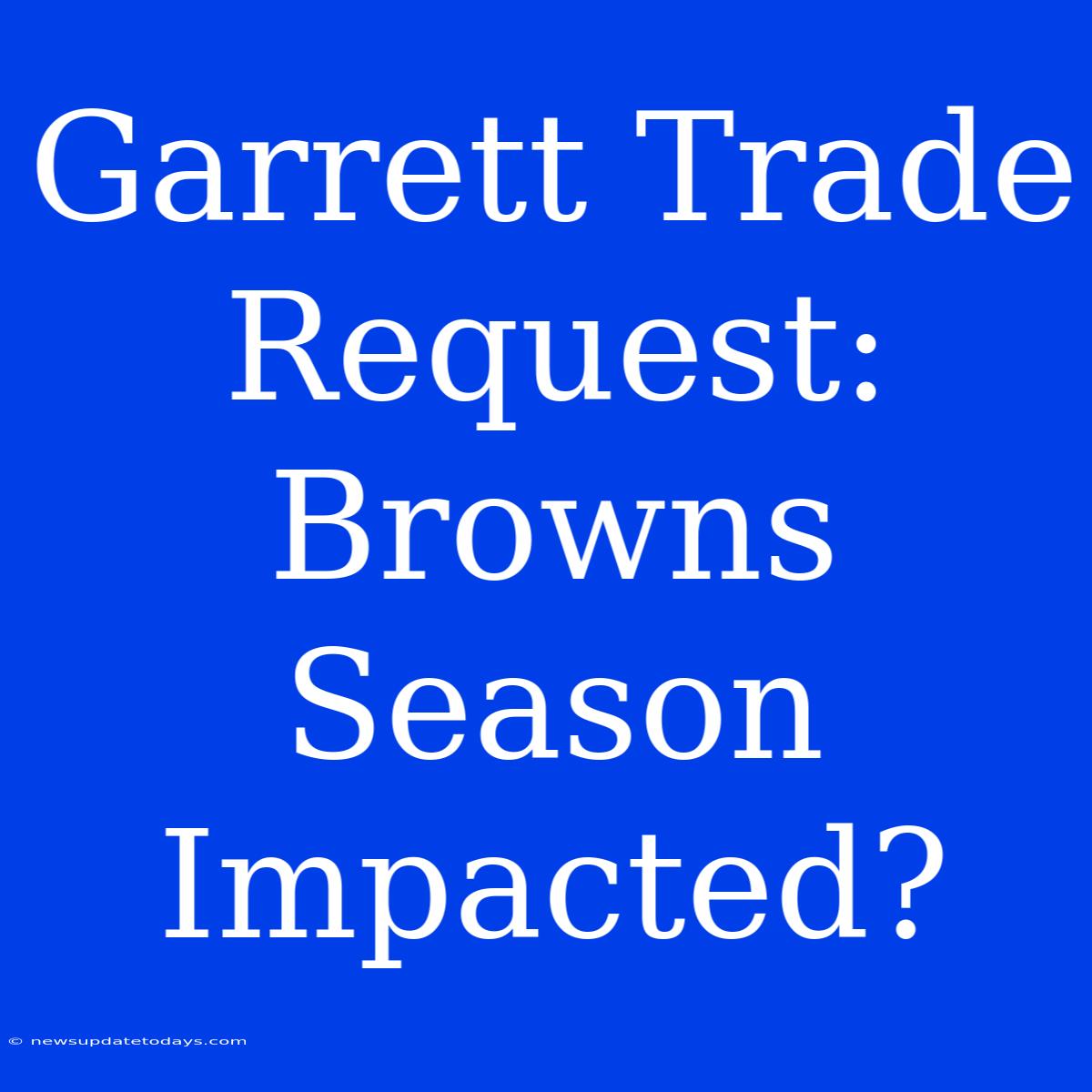 Garrett Trade Request: Browns Season Impacted?