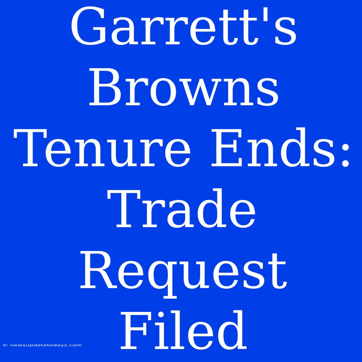 Garrett's Browns Tenure Ends: Trade Request Filed