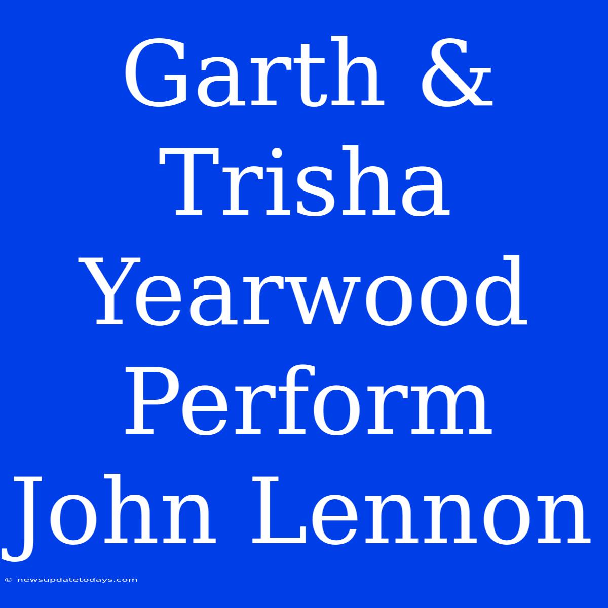 Garth & Trisha Yearwood Perform John Lennon