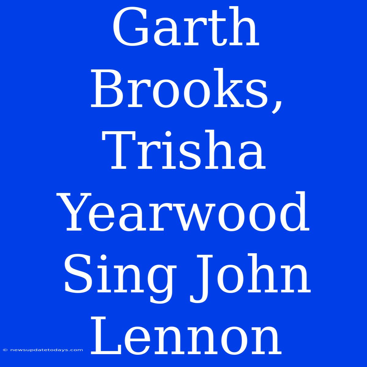 Garth Brooks, Trisha Yearwood Sing John Lennon