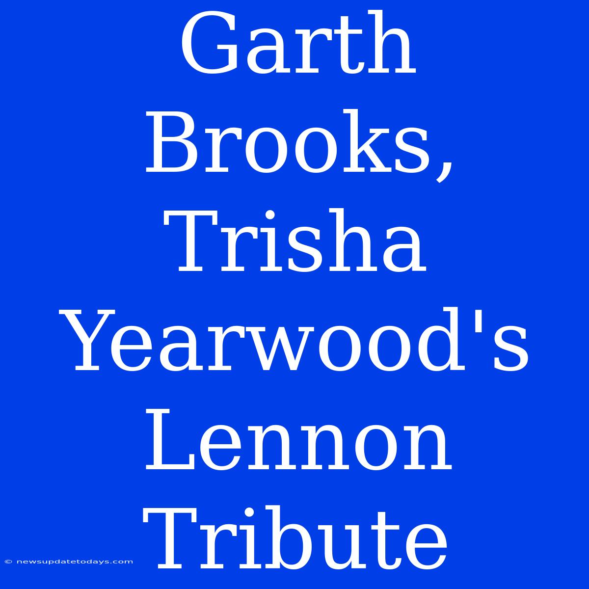 Garth Brooks, Trisha Yearwood's Lennon Tribute