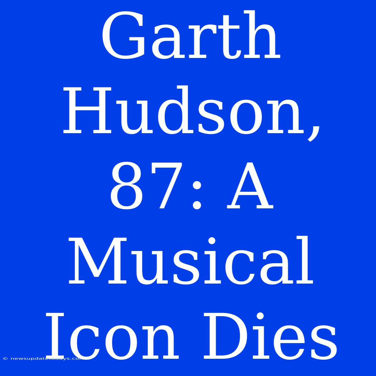 Garth Hudson, 87: A Musical Icon Dies