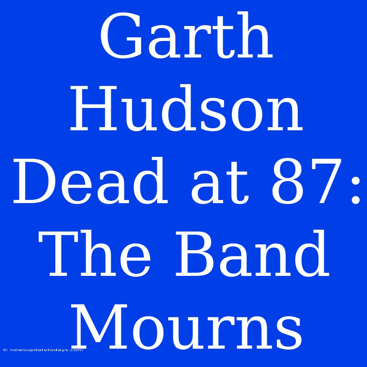 Garth Hudson Dead At 87: The Band Mourns