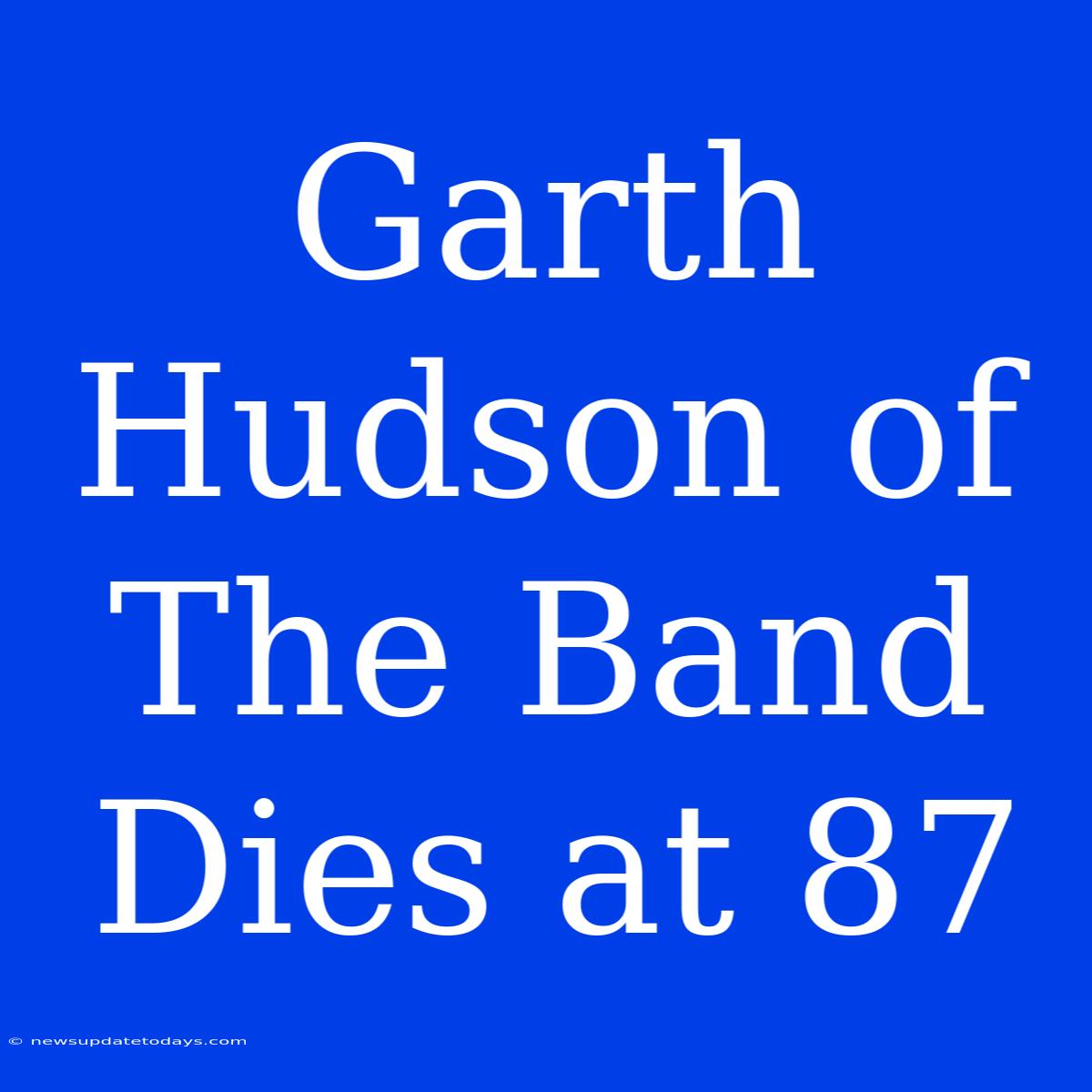 Garth Hudson Of The Band Dies At 87