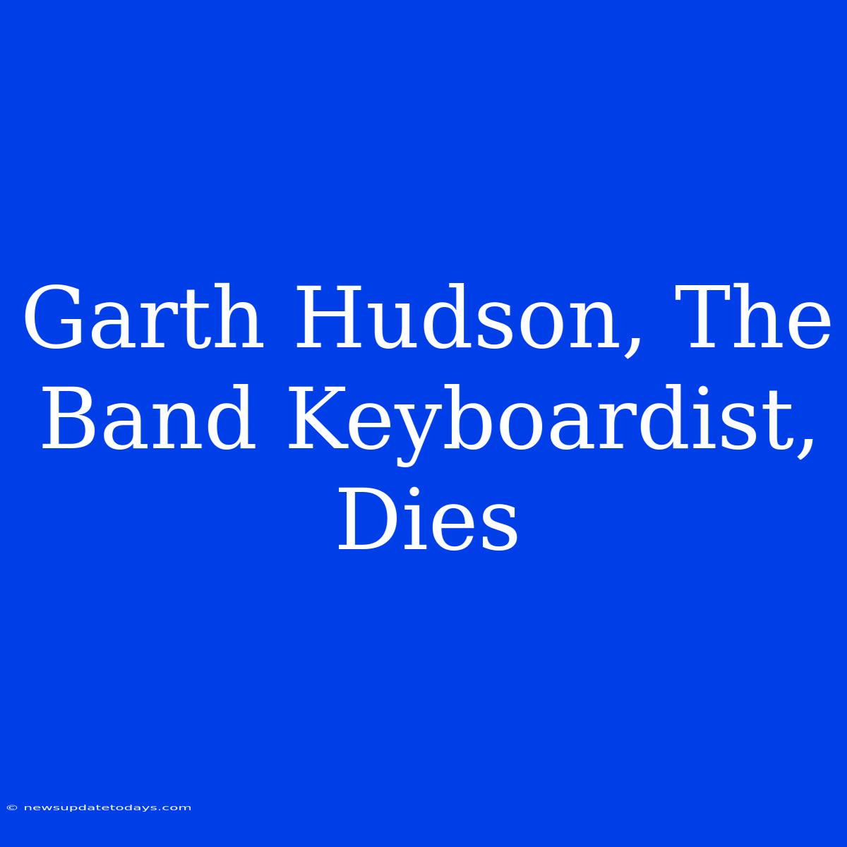 Garth Hudson, The Band Keyboardist, Dies