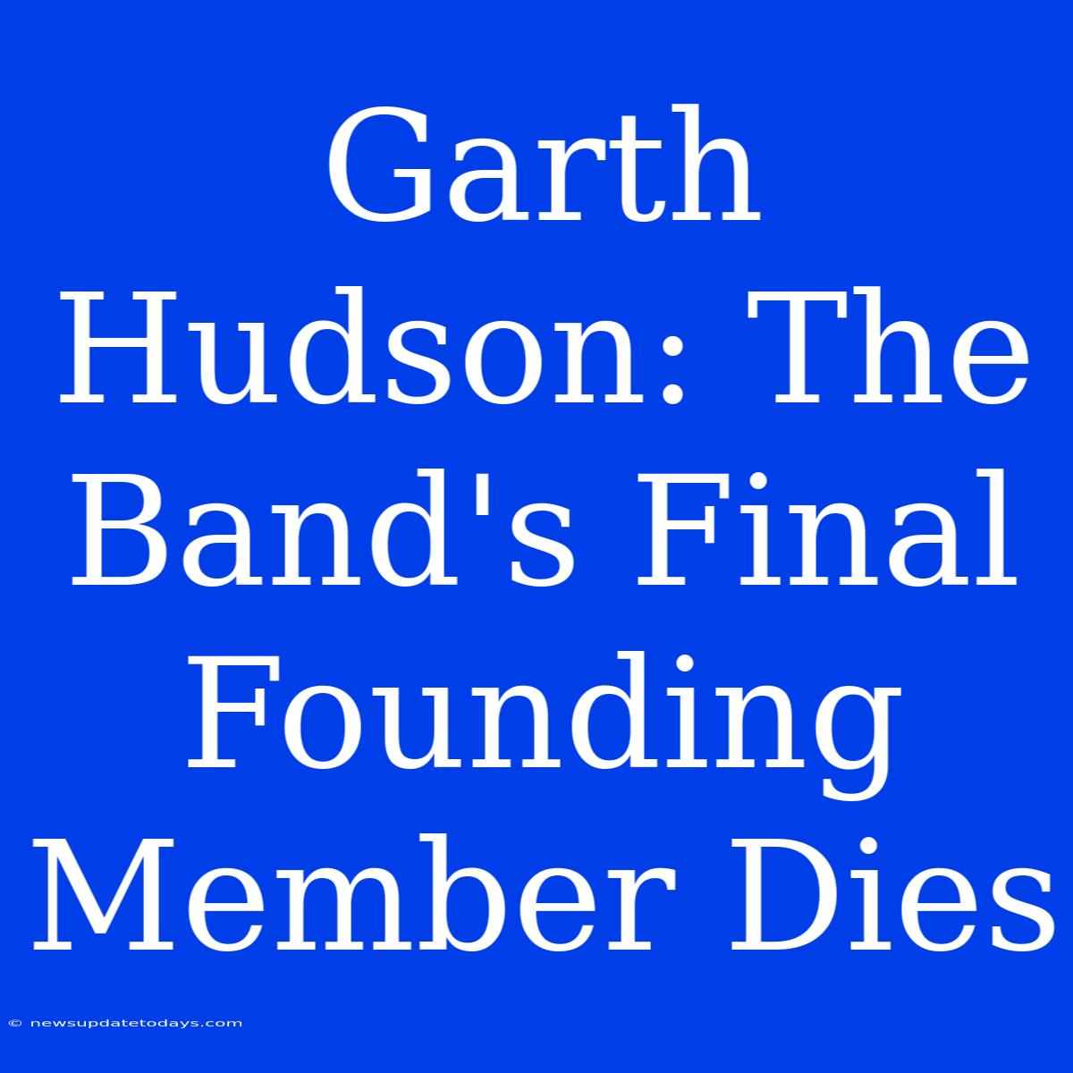 Garth Hudson: The Band's Final Founding Member Dies