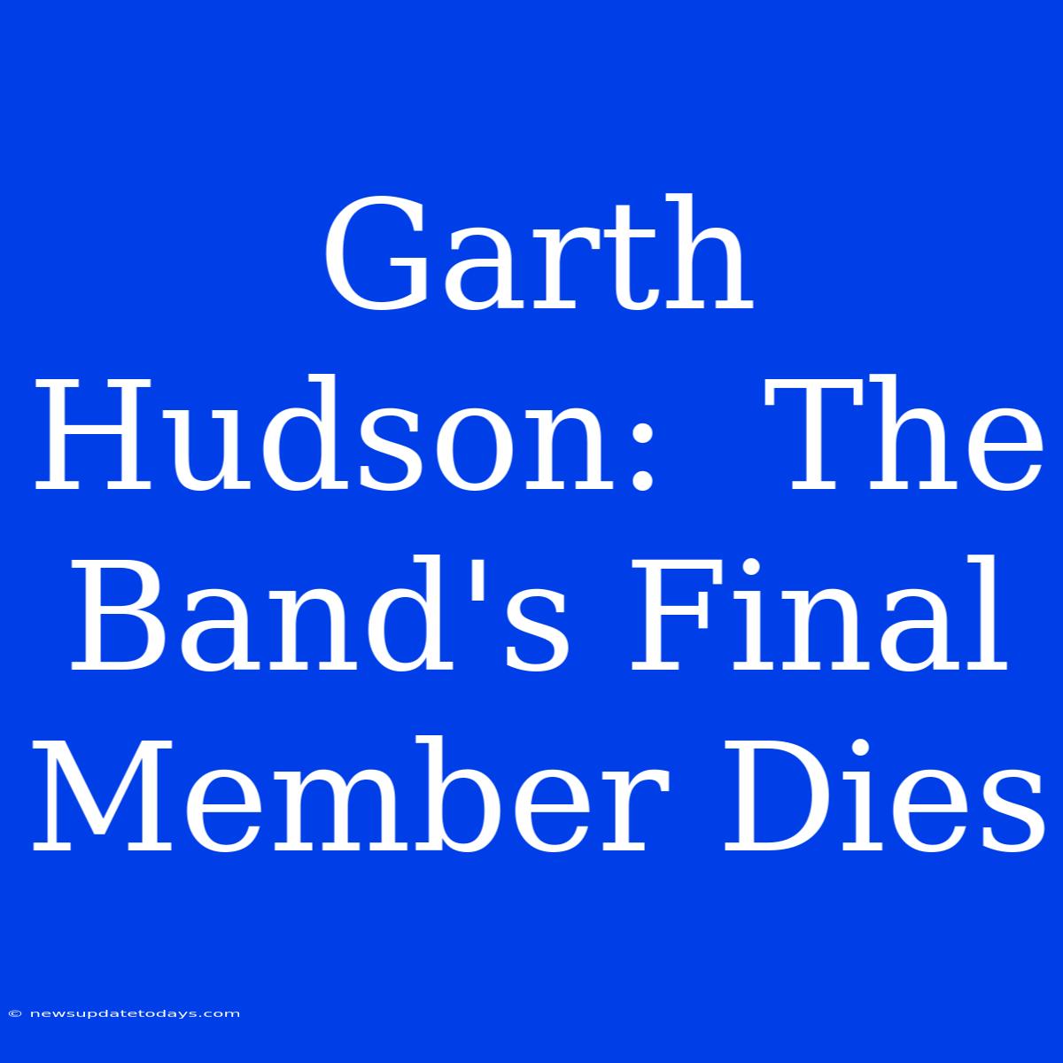 Garth Hudson:  The Band's Final Member Dies