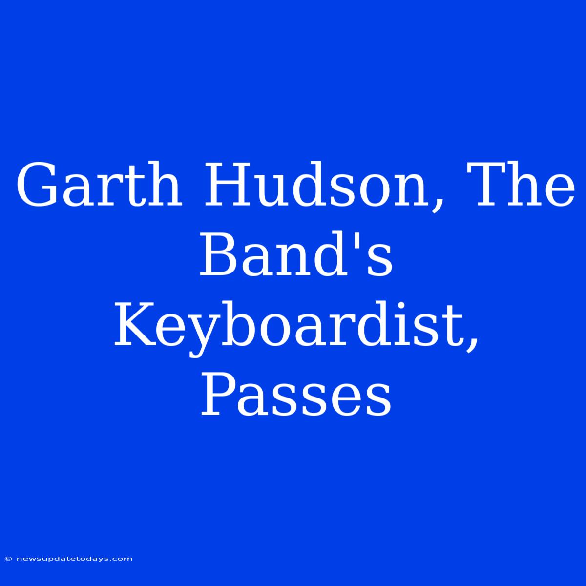 Garth Hudson, The Band's Keyboardist, Passes