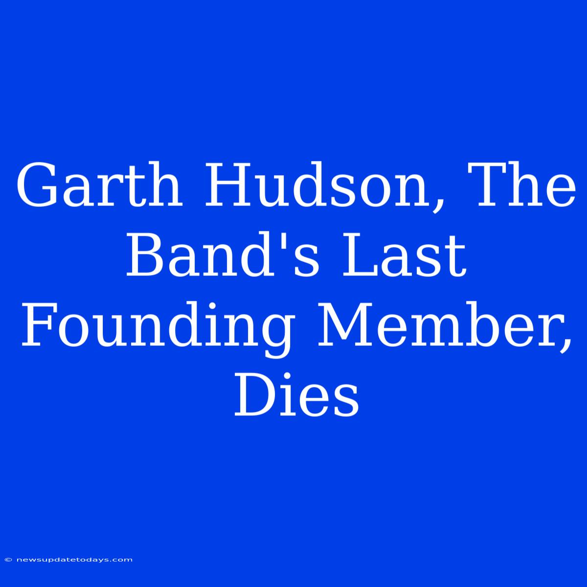 Garth Hudson, The Band's Last Founding Member, Dies