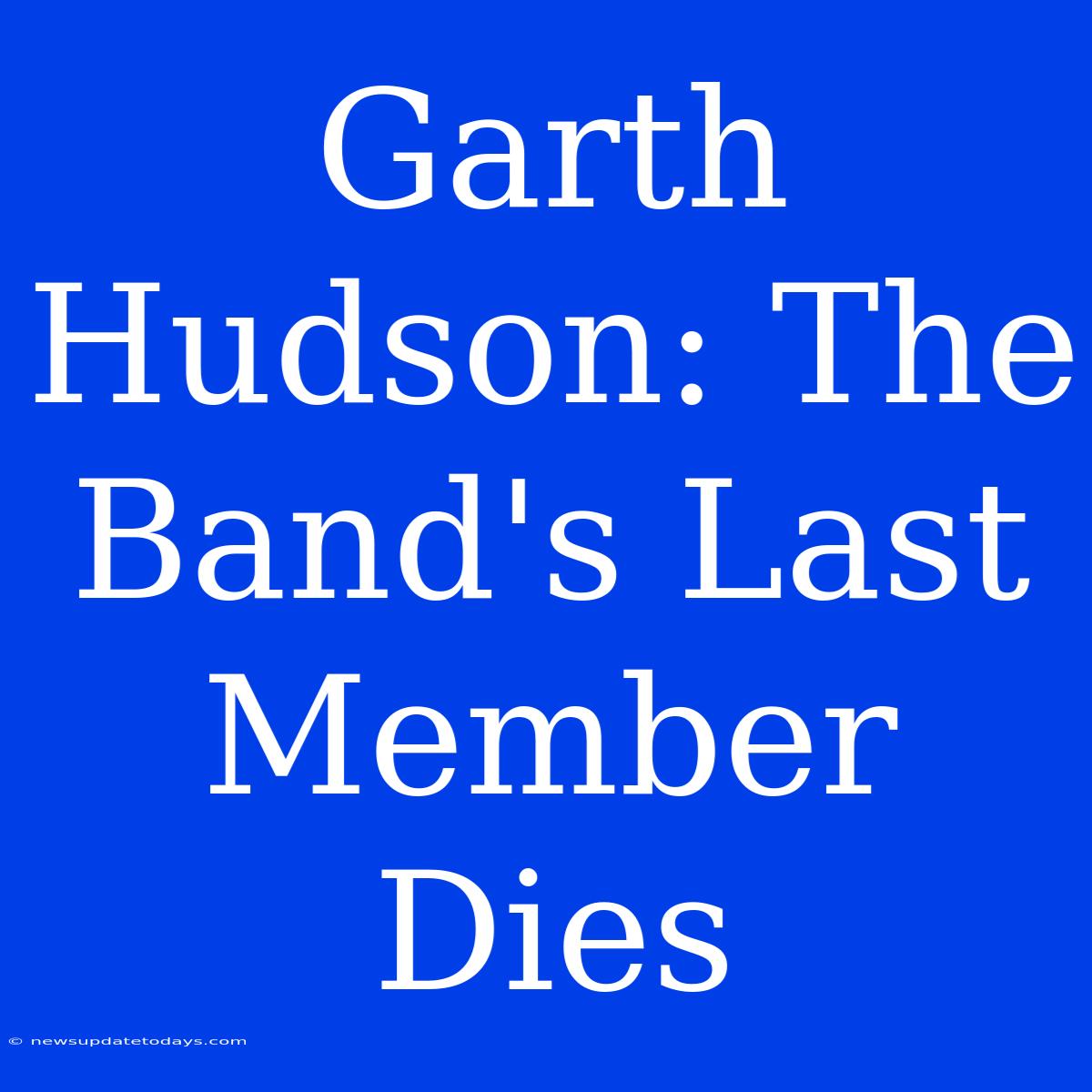 Garth Hudson: The Band's Last Member Dies