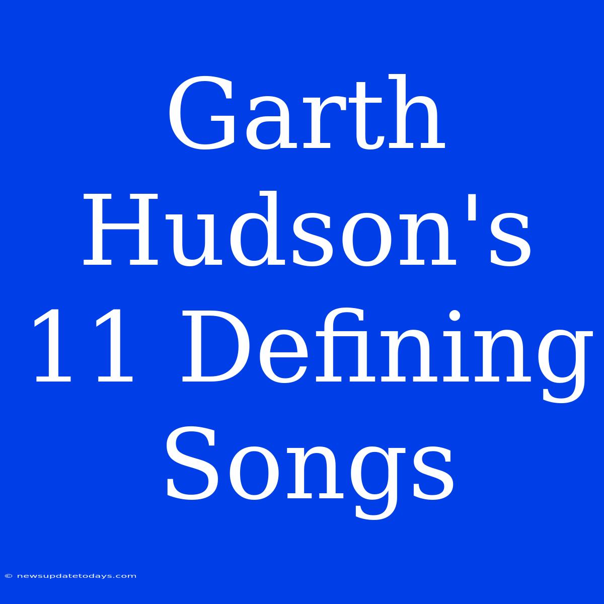 Garth Hudson's 11 Defining Songs