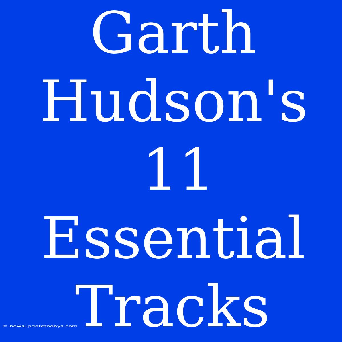 Garth Hudson's 11 Essential Tracks