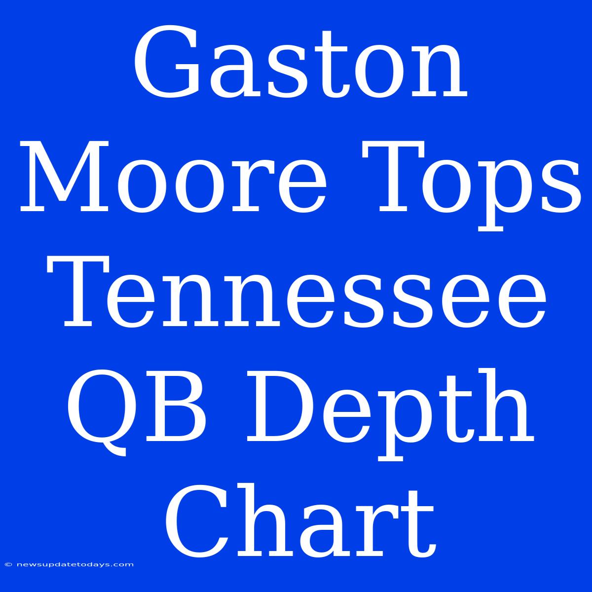 Gaston Moore Tops Tennessee QB Depth Chart