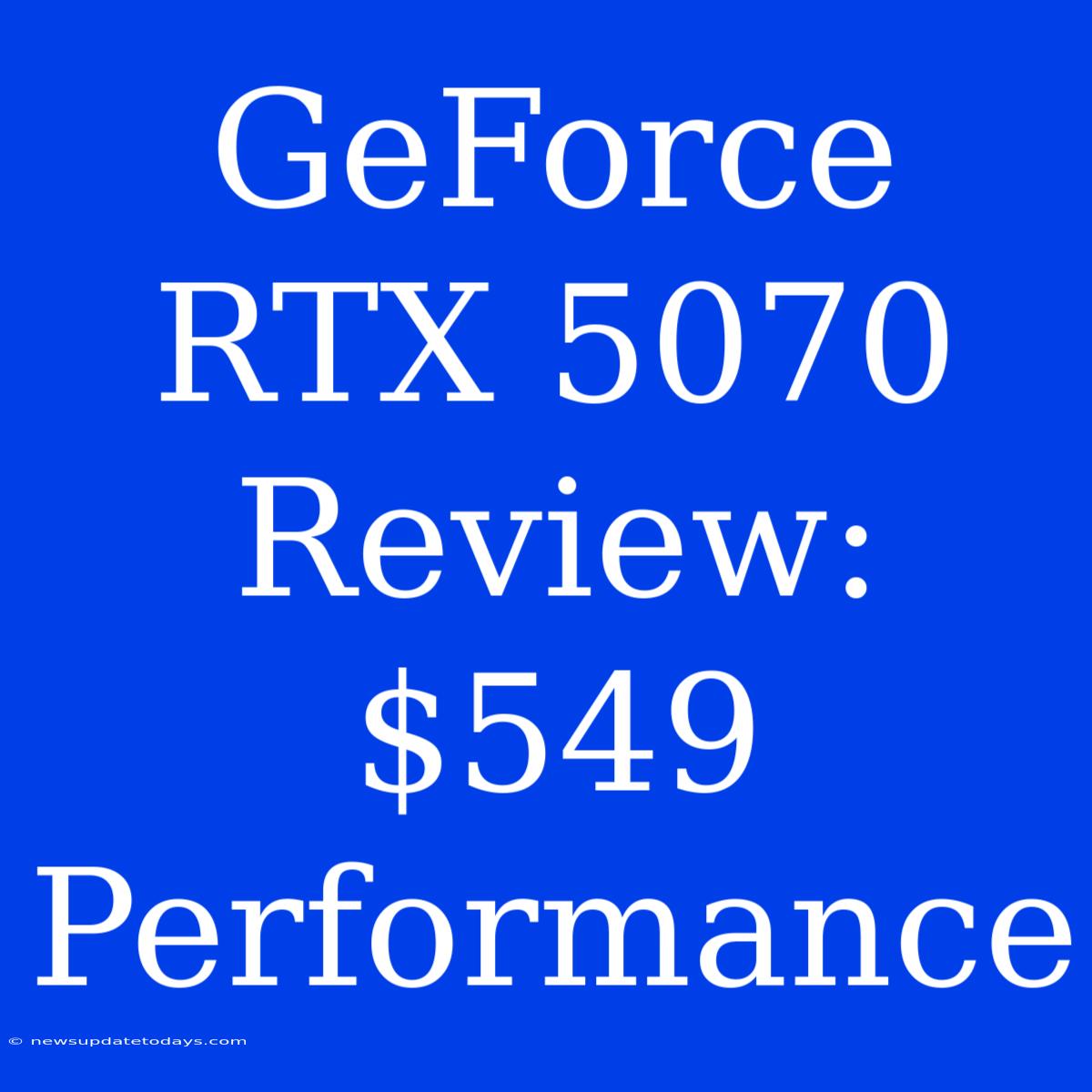 GeForce RTX 5070 Review: $549 Performance