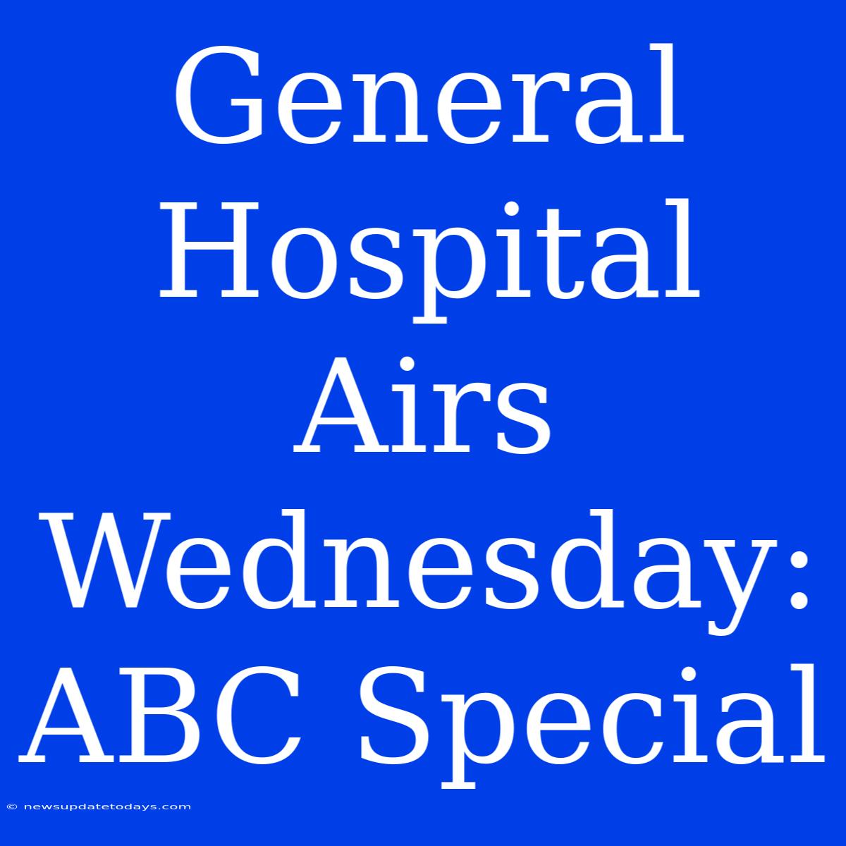 General Hospital Airs Wednesday: ABC Special