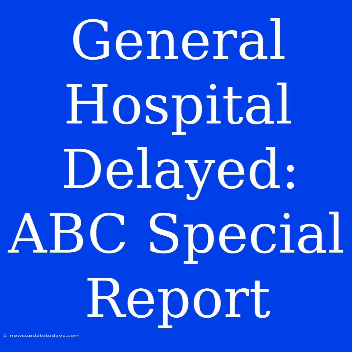 General Hospital Delayed: ABC Special Report