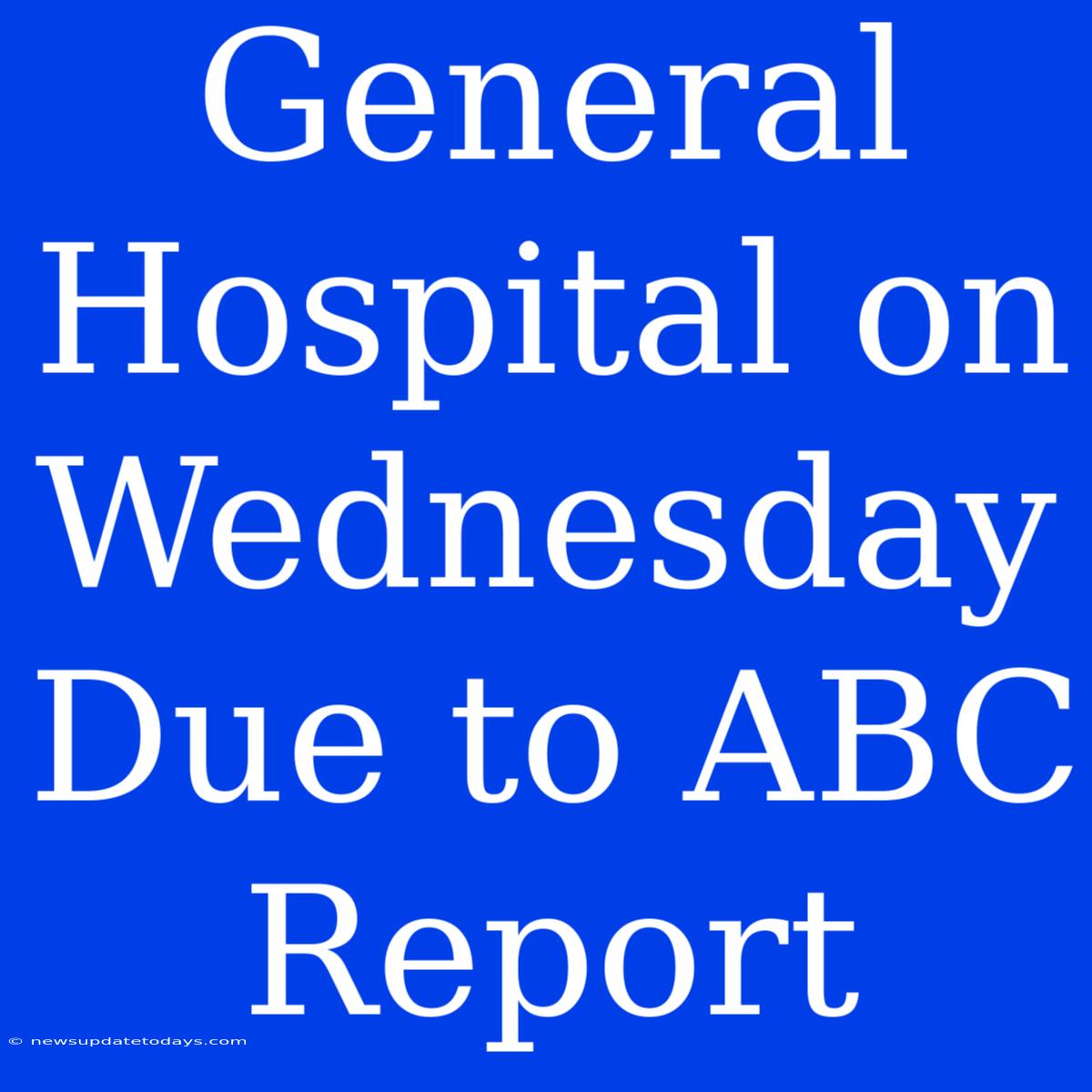 General Hospital On Wednesday Due To ABC Report