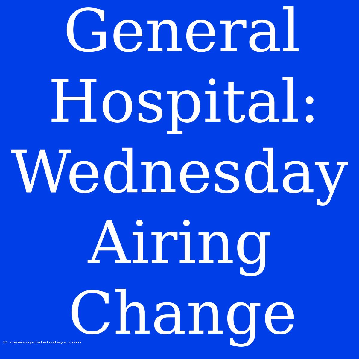 General Hospital: Wednesday Airing Change