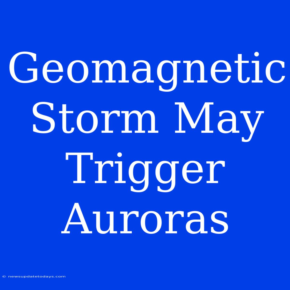 Geomagnetic Storm May Trigger Auroras