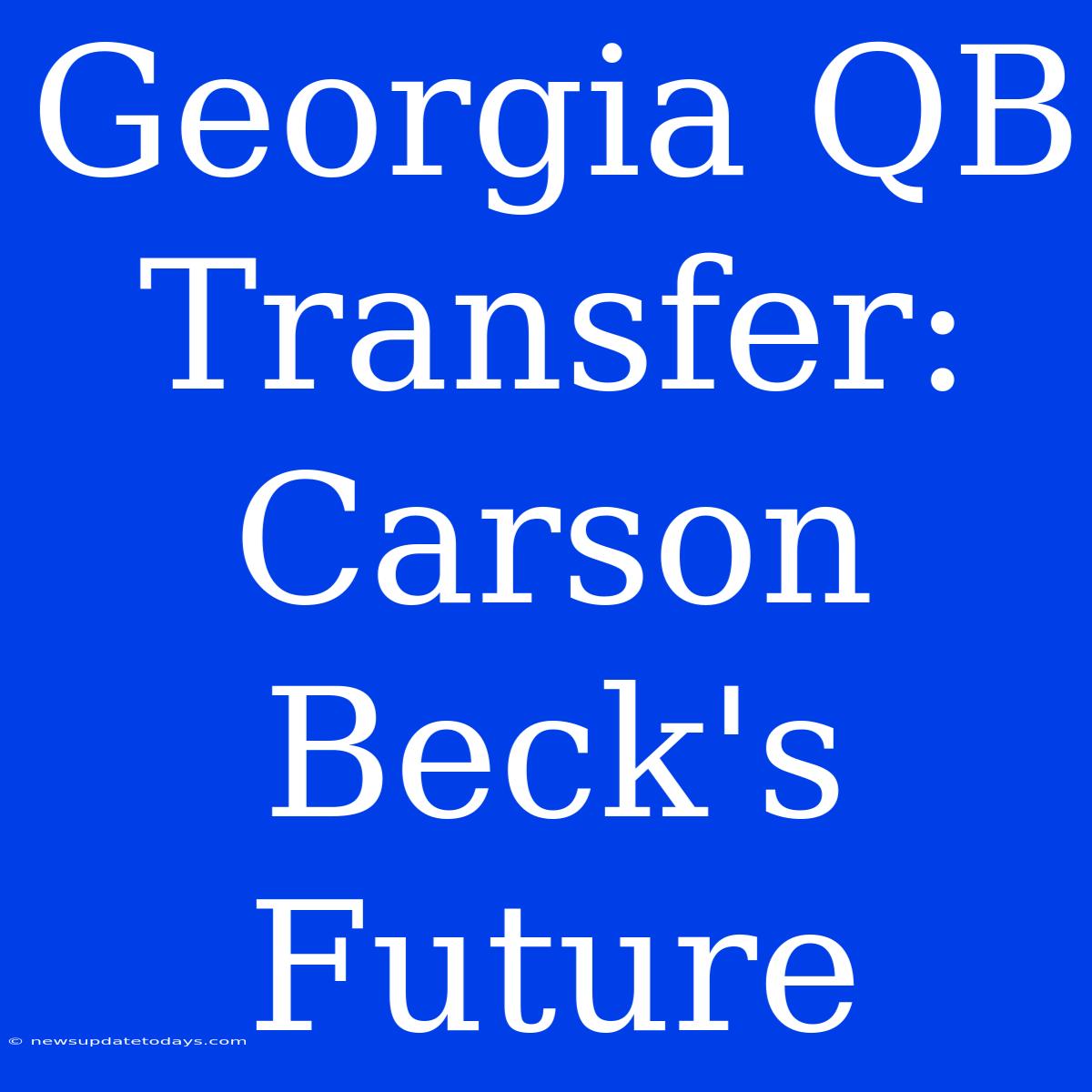 Georgia QB Transfer: Carson Beck's Future