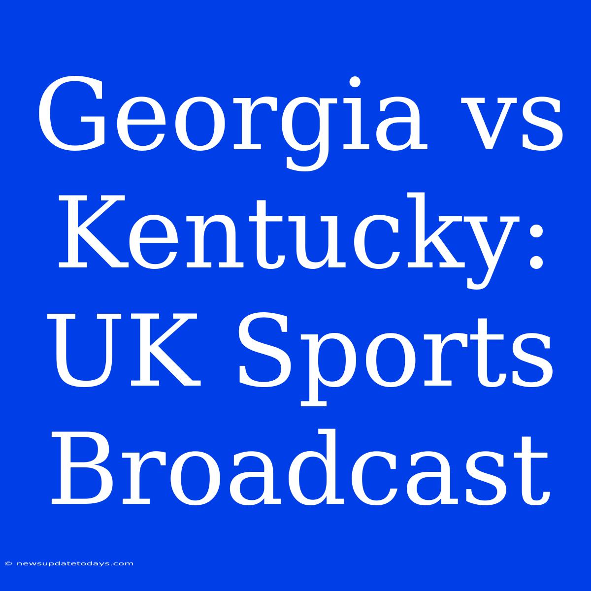 Georgia Vs Kentucky: UK Sports Broadcast