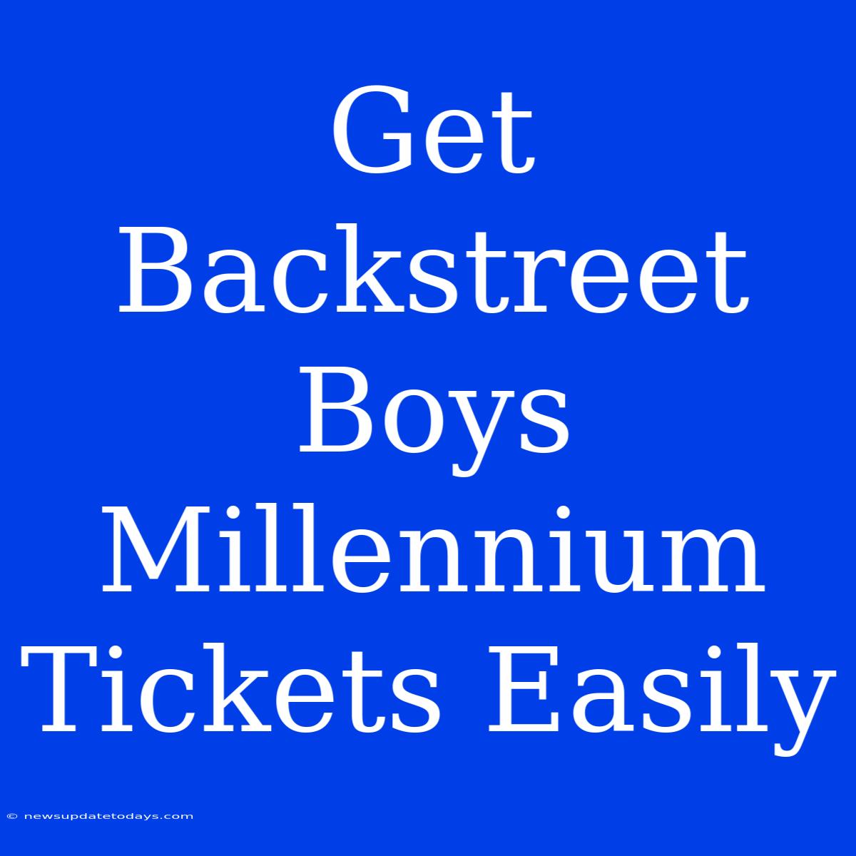 Get Backstreet Boys Millennium Tickets Easily