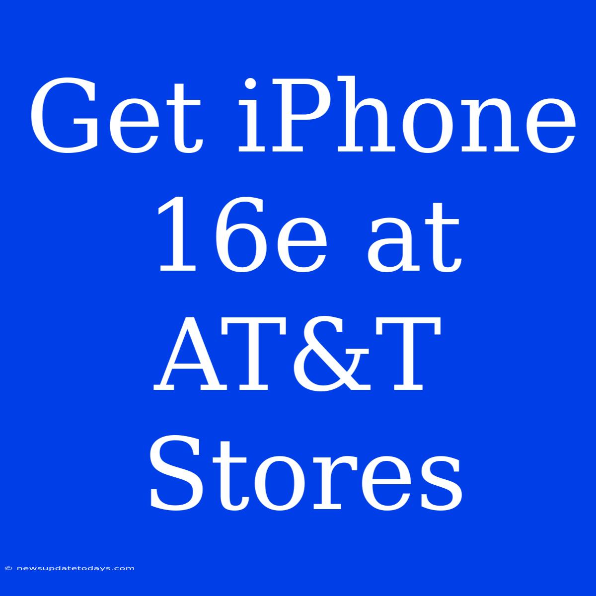 Get IPhone 16e At AT&T Stores