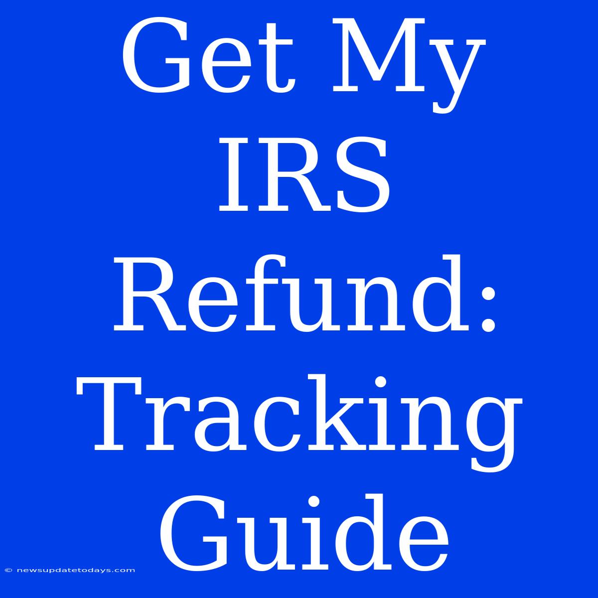 Get My IRS Refund: Tracking Guide