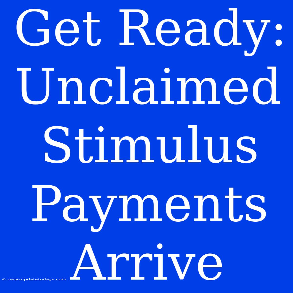 Get Ready: Unclaimed Stimulus Payments Arrive