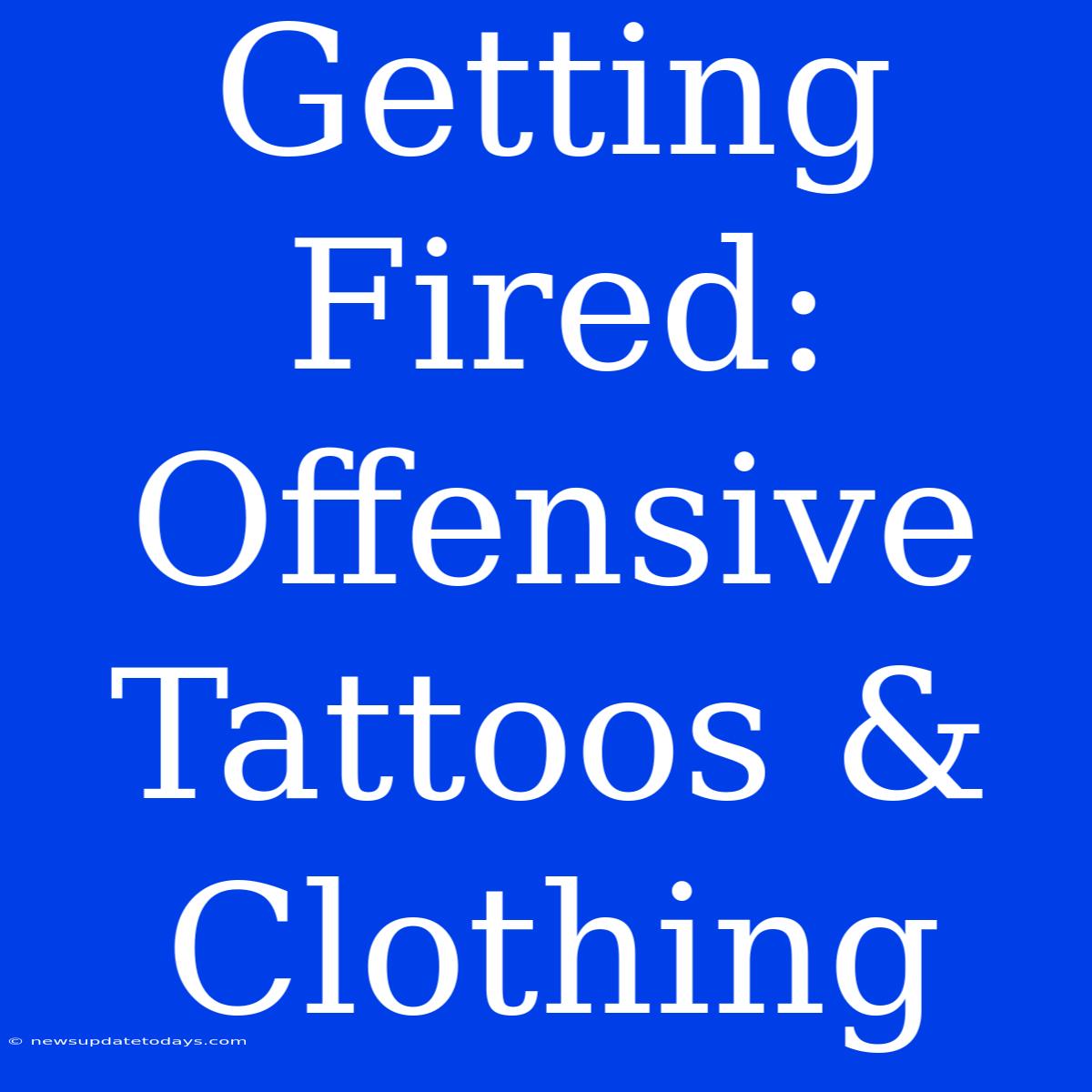 Getting Fired: Offensive Tattoos & Clothing