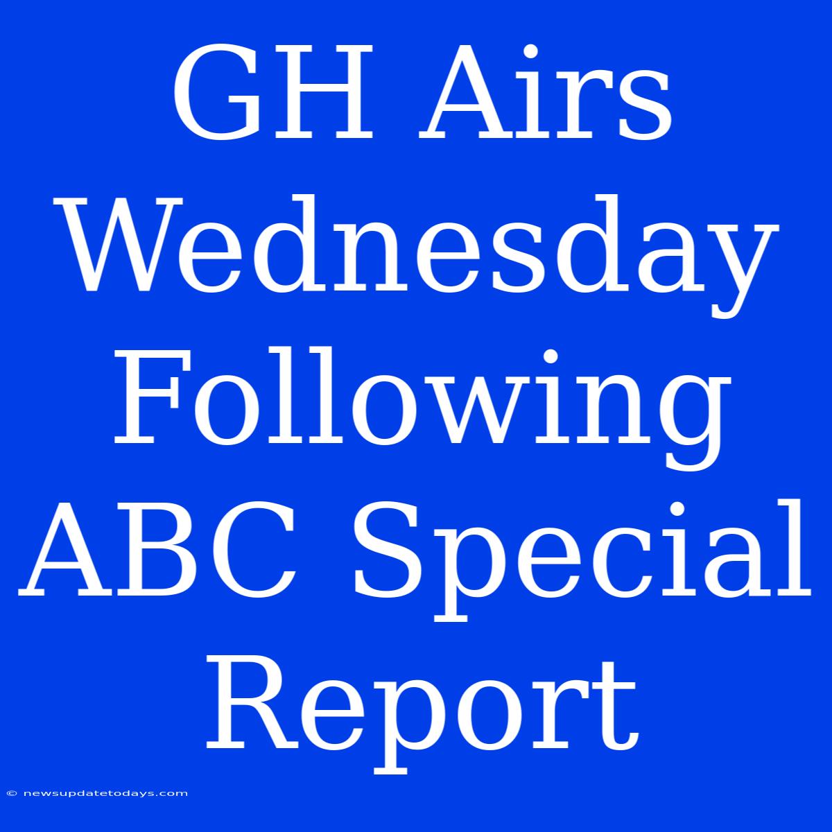 GH Airs Wednesday Following ABC Special Report