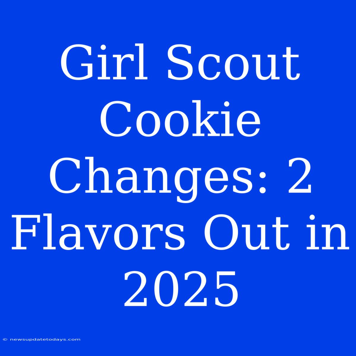 Girl Scout Cookie Changes: 2 Flavors Out In 2025