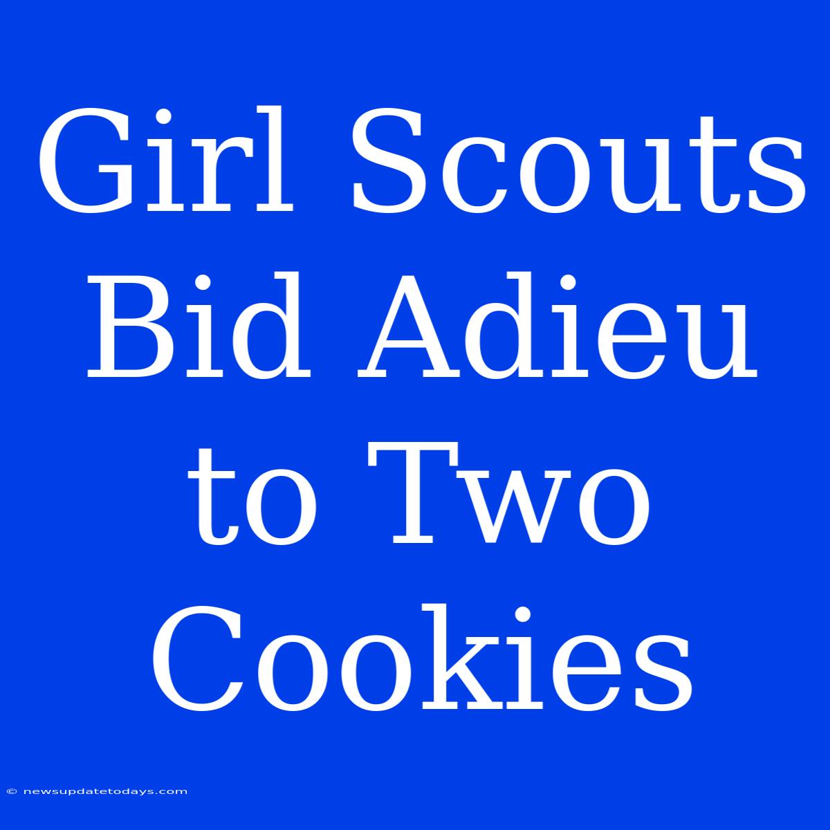 Girl Scouts Bid Adieu To Two Cookies