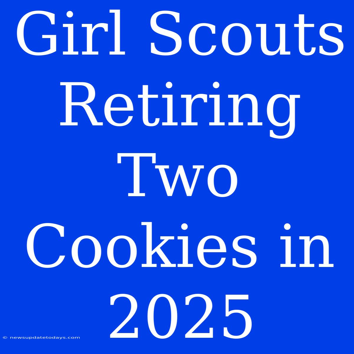 Girl Scouts Retiring Two Cookies In 2025