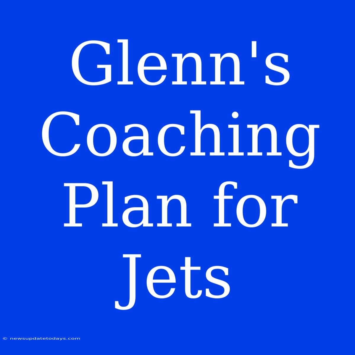 Glenn's Coaching Plan For Jets