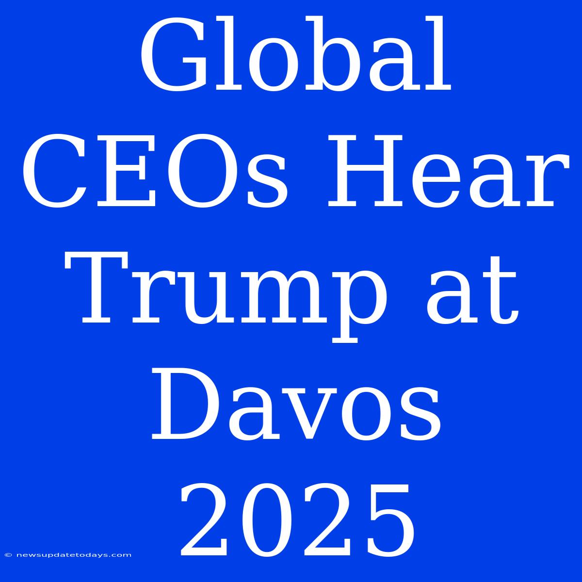 Global CEOs Hear Trump At Davos 2025