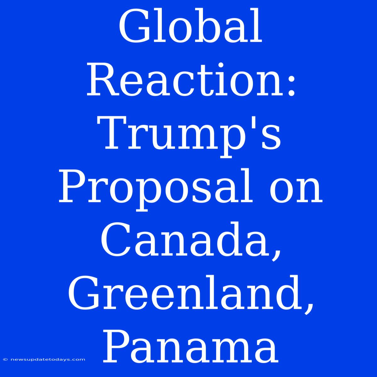 Global Reaction: Trump's Proposal On Canada, Greenland, Panama