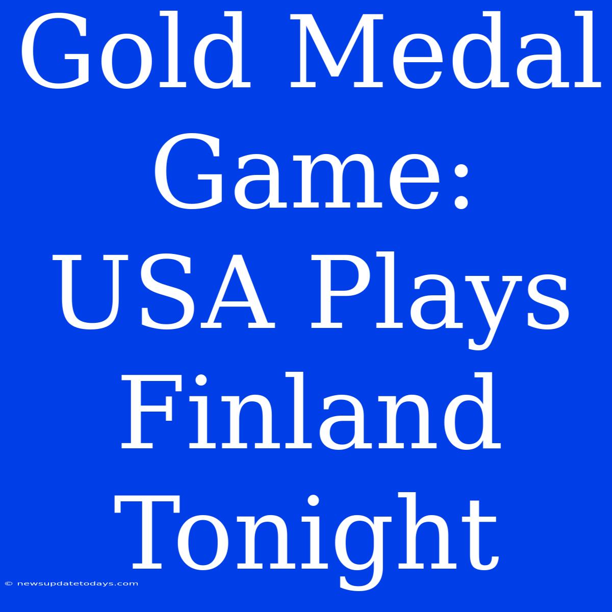 Gold Medal Game: USA Plays Finland Tonight