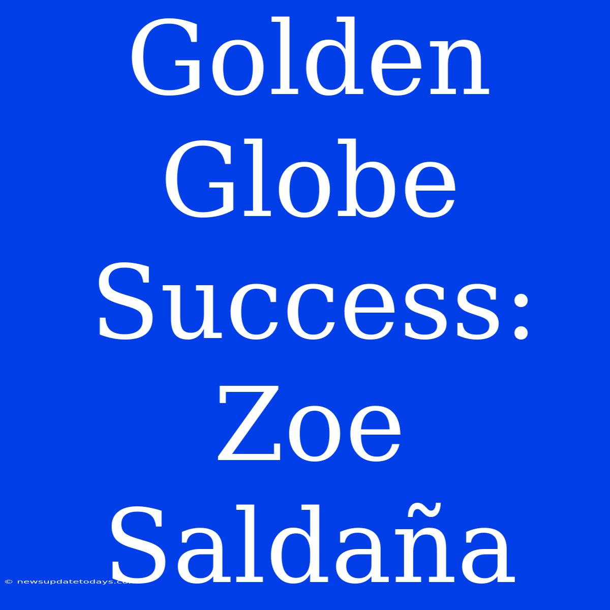 Golden Globe Success: Zoe Saldaña