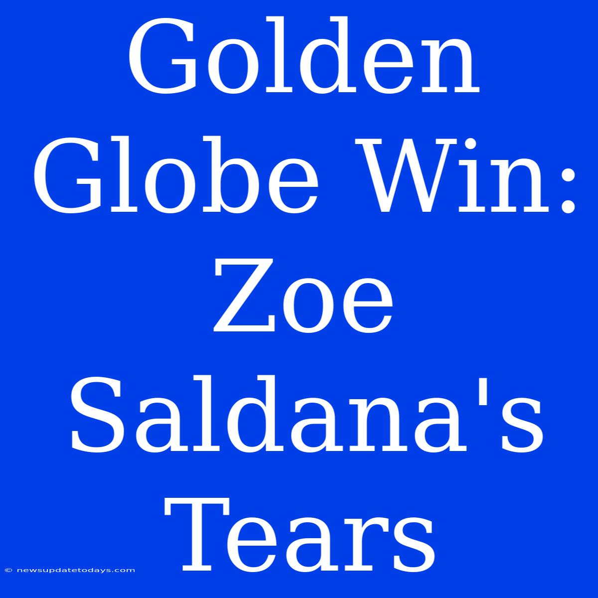 Golden Globe Win: Zoe Saldana's Tears